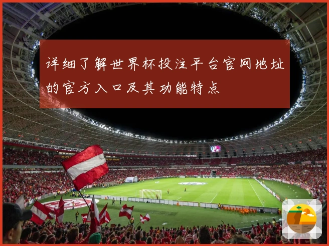 详细了解世界杯投注平台官网地址的官方入口及其功能特点