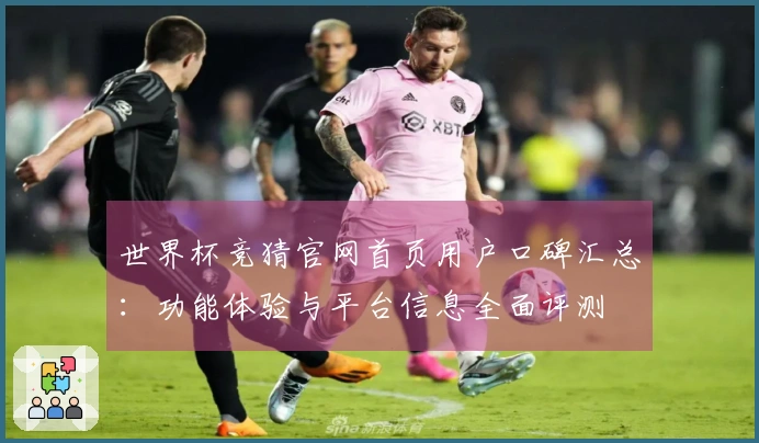世界杯竞猜官网首页用户口碑汇总:功能体验与平台信息全面评测