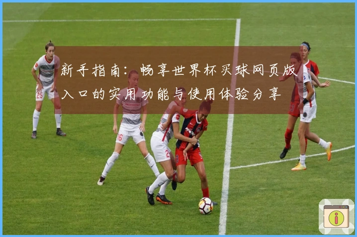 新手指南:畅享世界杯买球网页版入口的实用功能与使用体验分享
