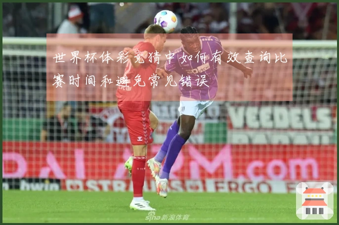 世界杯体彩竞猜中如何有效查询比赛时间和避免常见错误
