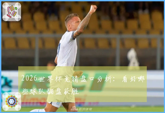 2026世界杯竞猜盘口分析:看好哪些球队翻盘获胜