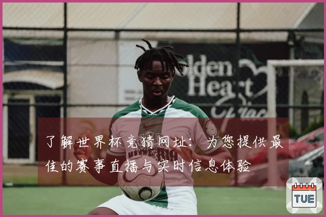 了解世界杯竞猜网址：为您提供最佳的赛事直播与实时信息体验