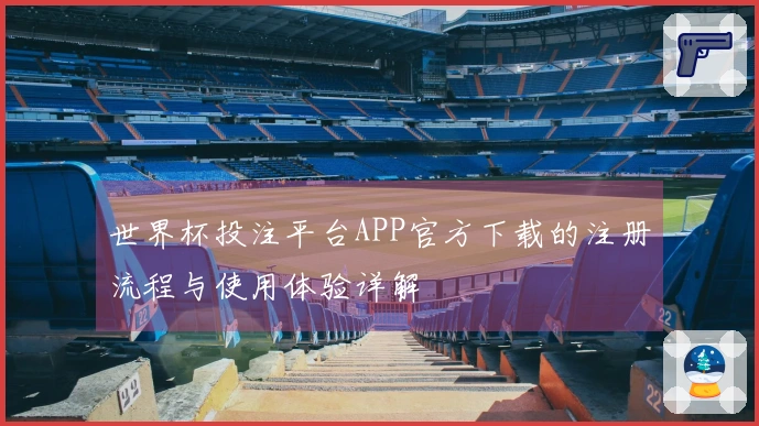 世界杯投注平台APP官方下载的注册流程与使用体验详解