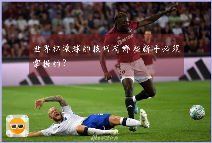 世界杯滚球的技巧有哪些新手必须掌握的？