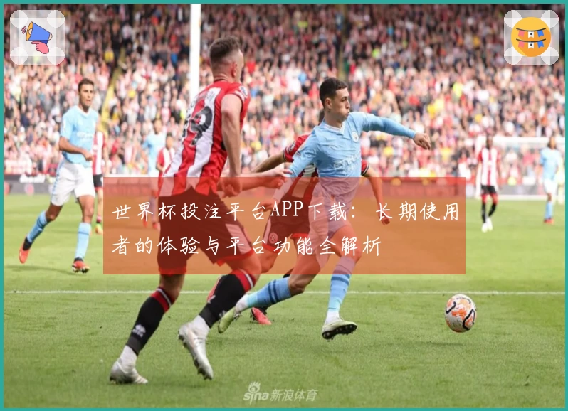 世界杯投注平台APP下载：长期使用者的体验与平台功能全解析