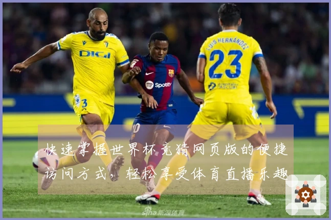 快速掌握世界杯竞猜网页版的便捷访问方式，轻松享受体育直播乐趣