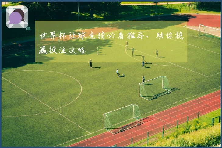 世界杯让球竞猜必看推荐,助你稳赢投注攻略