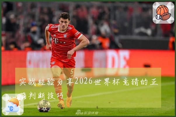实战经验分享2026世界杯竞猜的正确判断技巧