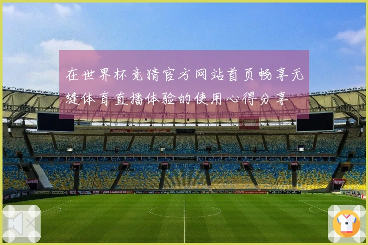 在世界杯竞猜官方网站首页畅享无缝体育直播体验的使用心得分享