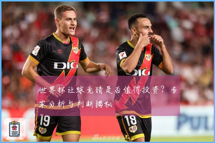 世界杯让球竞猜是否值得投资？专家分析与判断揭秘