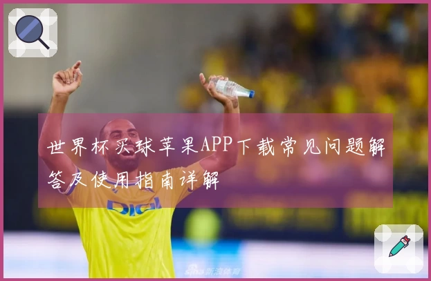 世界杯买球苹果APP下载常见问题解答及使用指南详解