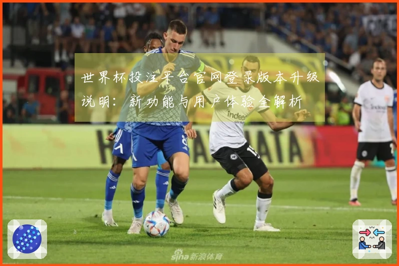 世界杯投注平台官网登录版本升级说明：新功能与用户体验全解析